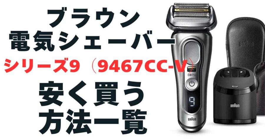 【ブラウン】ブラウン電気シェーバーシリーズ9(9467cc-V)安く買う方法一覧