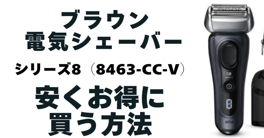 【ブラウン】電気シェーバーシリーズ8(8463cc-v)安くお得に買う方法