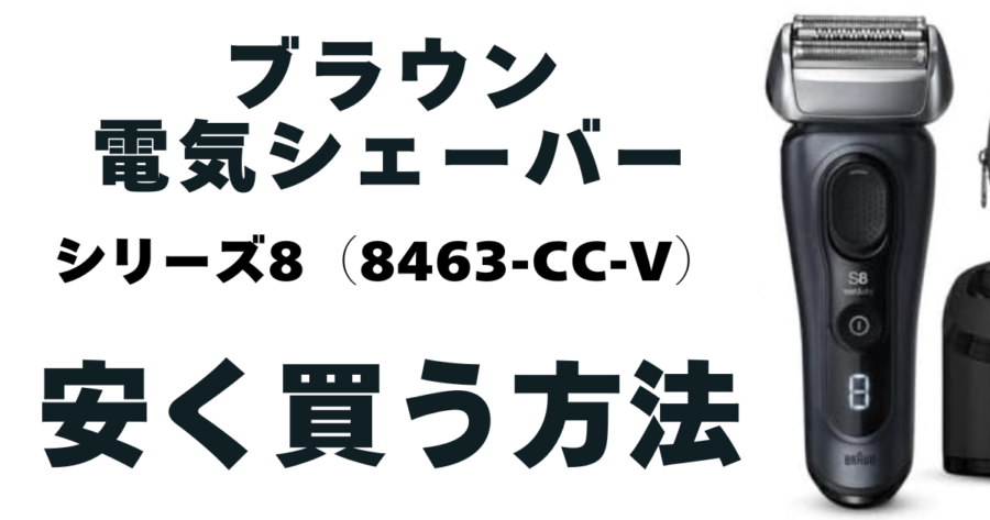【ブラウン】電気シェーバーシリーズ8(8463cc-v)安く買う方法