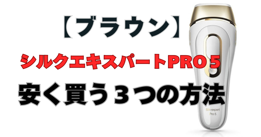 【ブラウン】シルクエキスパートPro5を　安く買う　3つ　方法